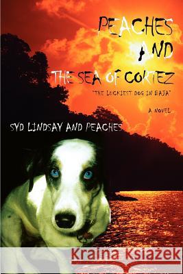 Peaches and the Sea of Cortez: The Luckiest Dog in Baja Lindsay, Syd 9780595438327