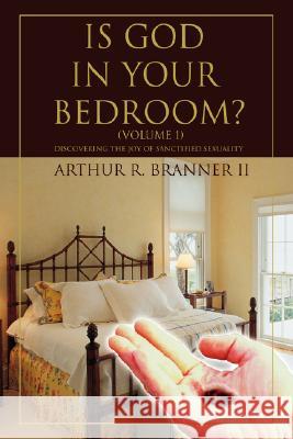Is God in Your Bedroom?: (Volume 1) Branner, Arthur R., II 9780595440412 iUniverse