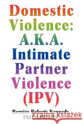 Domestic Violence: A.K.A. Intimate Partner Violence (IPV) Kennedy, Bernice R. 9780595440566 iUniverse