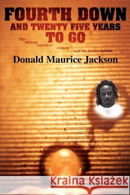 Fourth Down and Twenty Five Years to Go: The African American Athlete and the Justice System Jackson, Donald Maurice 9780595441082 iUniverse