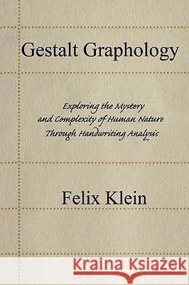 Gestalt Graphology: Exploring the Mystery and Complexity of Human Nature Through Handwriting Analysis Klein, Felix 9780595443079 iUniverse