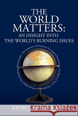 The World Matters: An Insight Into The World's Burning Issues Kanagasabai, Kavin 9780595443413 iUniverse