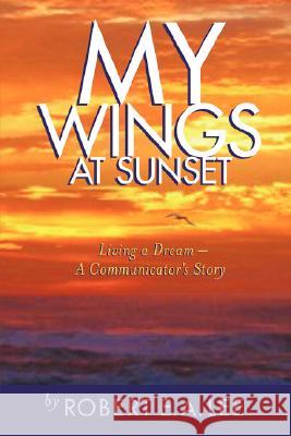 My Wings at Sunset: Living a Dream Lee, Robert E. a. 9780595443734 iUniverse