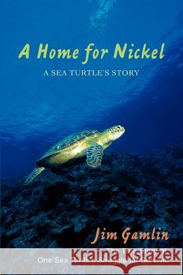 A Home for Nickel: A Sea Turtle's Story Gamlin, Jim 9780595446506 iUniverse