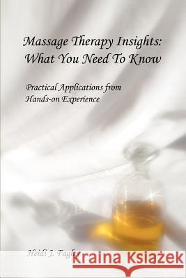 Massage Therapy Insights: What You Need To Know: Practical Applications from Hands-on Experience Fagley, Heidi J. 9780595451340 iUniverse