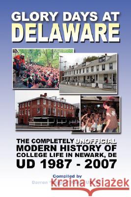 Glory Days at Delaware: The Completely Unofficial Modern History of College Life in Newark, DE UD 1987 - 2007 Kane, Darren 9780595453016 iUniverse