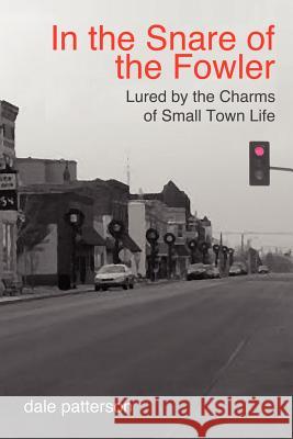 In the Snare of the Fowler: Lured by the Charms of Small Town Life Patterson, Dale W. 9780595453818 iUniverse