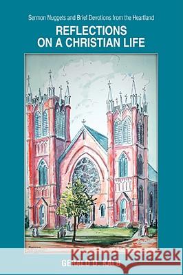 Reflections on a Christian Life: Sermon Nuggets and Brief Devotions from the Heartland Kalb, Gerald D. 9780595455881 iUniverse