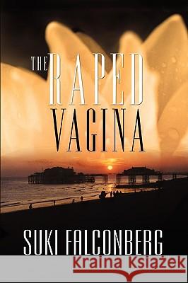 The Raped Vagina: A Military Prostitute's Story Falconberg, Suki 9780595459742 IUNIVERSE.COM