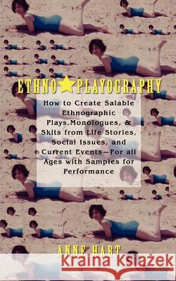 Ethno-Playography: How to Create Salable Ethnographic Plays, Monologues, & Skits from Life Stories, Social Issues, and Current Events-For Hart, Anne 9780595460663 ASJA Press