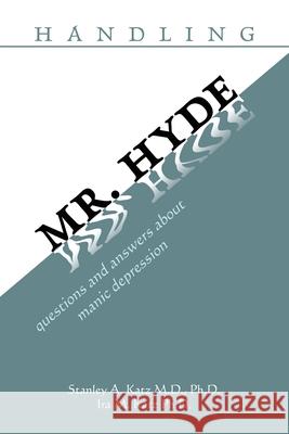 Handling Mr. Hyde: Questions and Answers About Manic Depression Katz, Stanley A. 9780595462667 Authors Choice Press