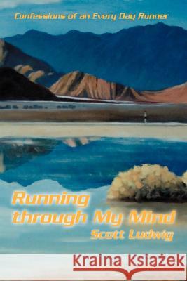 Running Through My Mind: Confessions of an Every Day Runner Ludwig, Scott 9780595465231 iUniverse