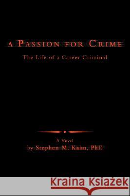 A Passion for Crime: The Life of a Career Criminal Kahn, Stephen M. 9780595470808 iUniverse