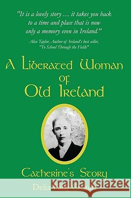 A Liberated Woman of Old Ireland: Catherine's Story Fahy Cronin, Delia 9780595472611 iUniverse.com