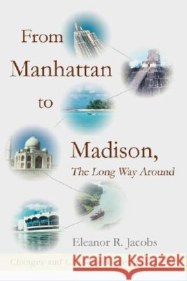 From Manhattan to Madison, the Long Way Around: Changes and Challenges Over a Lifetime Jacobs, Eleanor R. 9780595476671 iUniverse