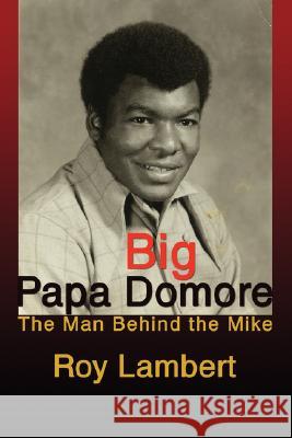 Big Papa Domore: The Man Behind the Mike Lambert, Roy 9780595480241