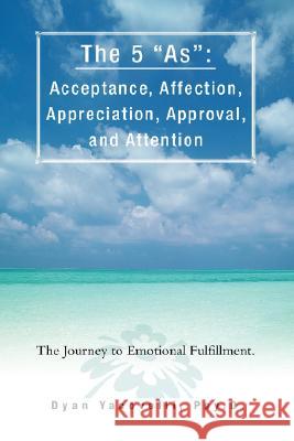 The 5 as: Acceptance, Affection, Appreciation, Approval, and Attention: The Journey to Emotional Fulfillment. Yacovelli, Dyan 9780595485222 iUniverse