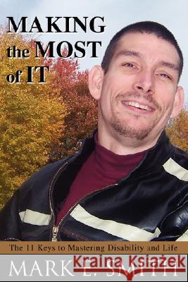 Making the Most of It: The 11 Keys to Mastering Disability and Life Smith, Mark E. 9780595494286 iUniverse