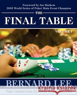 The Final Table Volume I: Poker Columns from the Boston Herald: 2005-2006 Lee, Bernard 9780595502608