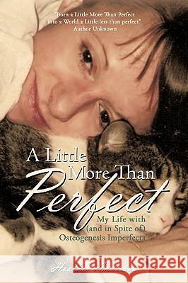 A Little More Than Perfect: My Life with (and in Spite Of) Osteogenesis Imperfecta Heather Anderson, Anderson 9780595510870