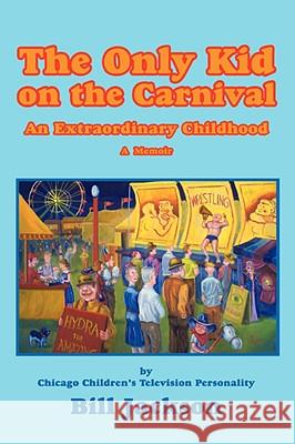 The Only Kid on the Carnival: An Extraordinary Childhood Jackson, Bill 9780595517480 iUniverse