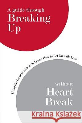 A Guide Through Breaking Up Without Heartbreak: Using the Laws of Nature to Learn How to Let Go with Love Walker, Christopher 9780595525805 GLOBAL AUTHORS PUBLISHERS