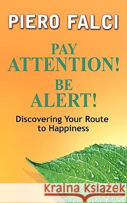 Pay Attention! Be Alert!: Discovering Your Route to Happiness Falci, Piero 9780595534326 iUniverse.com