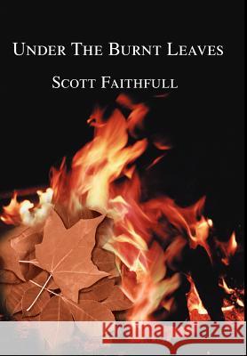 Under The Burnt Leaves Scott Faithfull 9780595650750 Writers Club Press