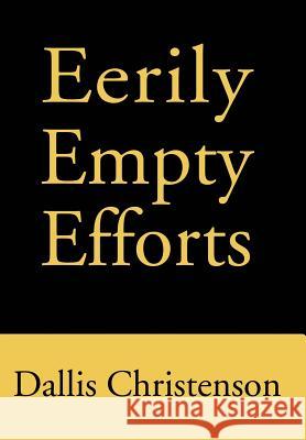 Eerily Empty Efforts Dallis J. Christenson 9780595653522 Writers Club Press