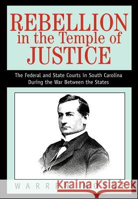 Rebellion in the Temple of Justice: The Federal and State Courts in South Carolina During the War Between the States Moise, Warren 9780595660209 iUniverse