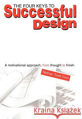 The Four Keys to Successful Design: A Motivational Approach, from Thought to Finish. Cool, Nathan Todd 9780595660773 iUniverse