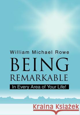 Being Remarkable: In Every Area of Your Life! Rowe, William Michael 9780595663620 iUniverse