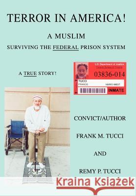 Terror In America!: A Muslim Surviving the Federal Prison System Tucci, Frank M. 9780595666072 iUniverse