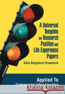 A Universal Template for Research Position and Life Experience Papers: Applied To Contemporary Urban Education Drakeford, Dale Benjamin 9780595671267 iUniverse