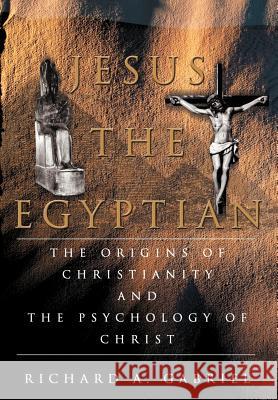 Jesus The Egyptian: The Origins of Christianity And The Psychology of Christ Gabriel, Richard A. 9780595671960 iUniverse