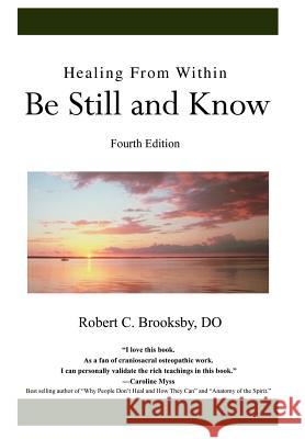 Healing From Within Be Still and Know: Fourth Edition Brooksby Do, Robert C. 9780595675463 iUniverse