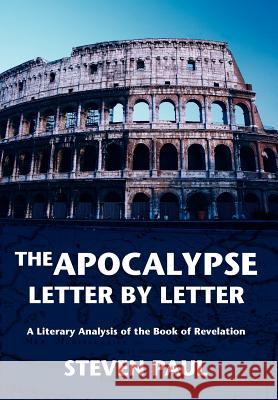 The Apocalypse--Letter by Letter: A Literary Analysis of the Book of Revelation Paul, Steven 9780595675913 iUniverse