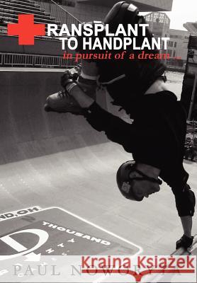Transplant to Handplant: in pursuit of a dream ... Noworyta, Paul 9780595676774 iUniverse