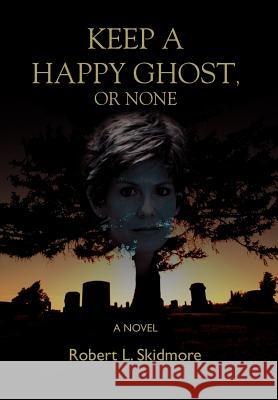 Keep A Happy Ghost, Or None Robert L. Skidmore 9780595677177 iUniverse