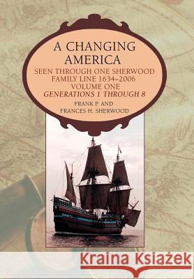 A Changing America: Seen through one Sherwood Family Line 1634-2006 Sherwood, Frank P. 9780595677597 iUniverse