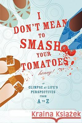 I Don't Mean to Smash Your Tomatoes, Honey!: A Glimpse at Life's Perspectives from A to Z Lawson-Williams, Bernadette 9780595682263 iUniverse
