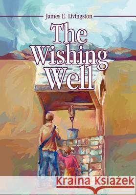 The Wishing Well James E. Livingston 9780595746743 Writers Advantage
