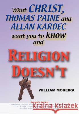 What Christ, Thomas Paine and Allan Kardec Want You to Know And Religion Doesn't William Moreira 9780595747146 iUniverse
