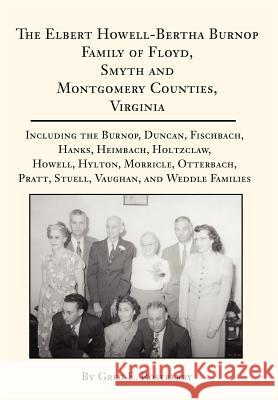 The Elbert Howell-Bertha Burnop Family of Floyd, Smyth and Montgomery Counties, Virginia: Including the Burnop, Duncan, Fischbach, Hanks, Heimbach, Ho Roseberry, Greg E. 9780595749201 Writers Club Press