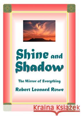 Shine and Shadow: The Mirror of Everything Rowe, Robert Leonard 9780595779642 iUniverse