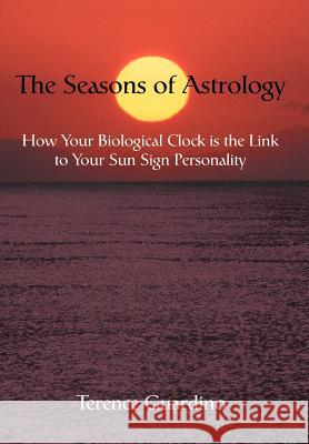 The Seasons of Astrology: How Your Biological Clock is the Link to Your Sun Sign Personality Guardino, Terence 9780595786008 iUniverse