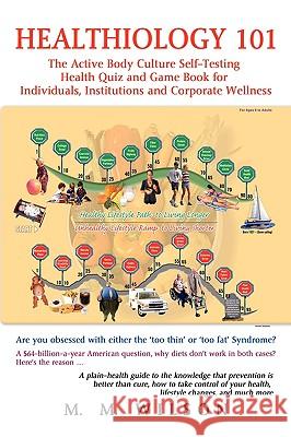 Healthiology 101: The Active Body Culure Self-Testing Health Quiz and Game Book for Individuals, Institutions and Corporate Wellness Wilson, M. M. 9780595916160 iUniverse