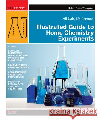 Illustrated Guide to Home Chemistry Experiments: All Lab, No Lecture Thompson, Robert Bruce 9780596514921 Make Books