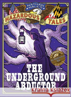 The Underground Abductor: An Abolitionist Tale Nathan Hale 9780606407083 Turtleback Books