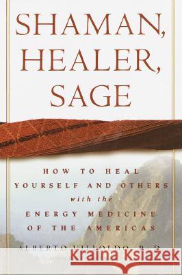 Shaman, Healer, Sage: How to Heal Yourself and Others with the Energy Medicine of the Americas Alberto Villoldo 9780609605448 Harmony